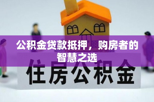 蚌山公积金贷款抵押，购房者的智慧之选