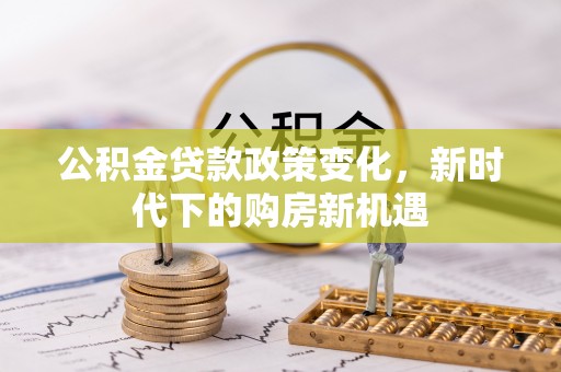 蚌山公积金贷款政策变化，新时代下的购房新机遇