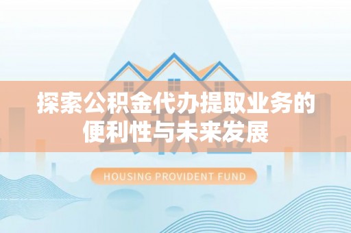 蚌山探索公积金代办提取业务的便利性与未来发展