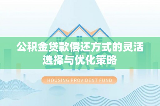 蚌山公积金贷款偿还方式的灵活选择与优化策略