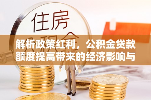 蚌山解析政策红利，公积金贷款额度提高带来的经济影响与生活改变