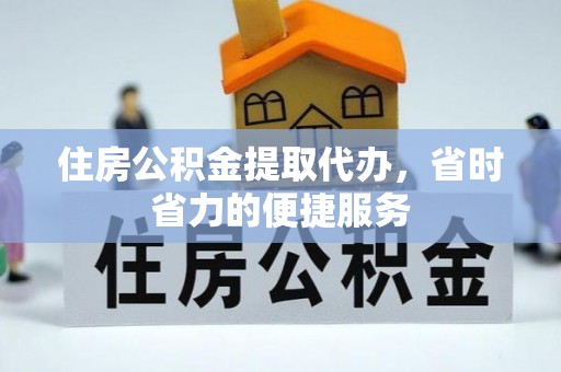 蚌山住房公积金提取代办，省时省力的便捷服务