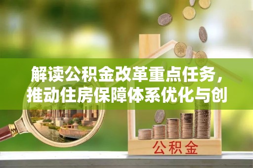 蚌山解读公积金改革重点任务，推动住房保障体系优化与创新