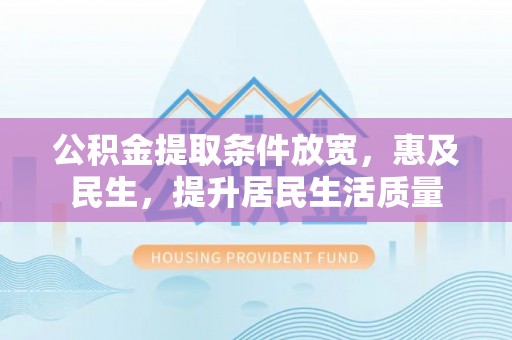 蚌山公积金提取条件放宽，惠及民生，提升居民生活质量