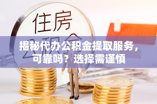 蚌山揭秘代办公积金提取服务，可靠吗？选择需谨慎