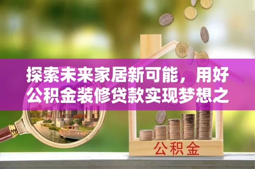蚌山探索未来家居新可能，用好公积金装修贷款实现梦想之家