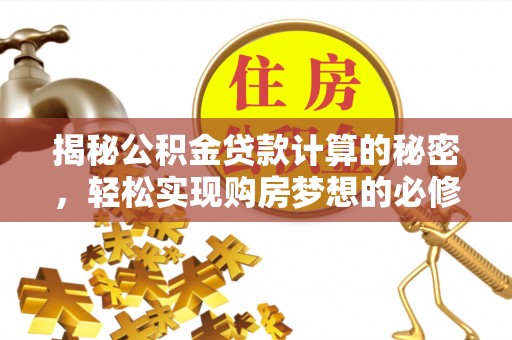 蚌山揭秘公积金贷款计算的秘密，轻松实现购房梦想的必修课