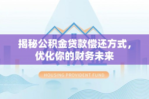 蚌山揭秘公积金贷款偿还方式，优化你的财务未来