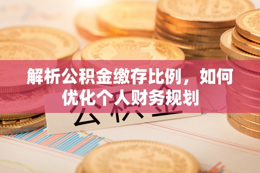 蚌山解析公积金缴存比例，如何优化个人财务规划