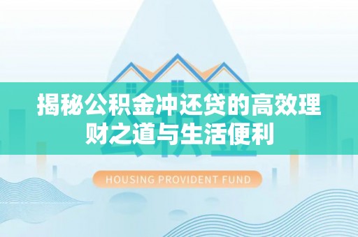 蚌山揭秘公积金冲还贷的高效理财之道与生活便利