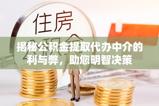 蚌山揭秘公积金提取代办中介的利与弊，助您明智决策