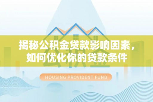 蚌山揭秘公积金贷款影响因素，如何优化你的贷款条件