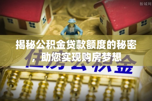 蚌山揭秘公积金贷款额度的秘密，助您实现购房梦想