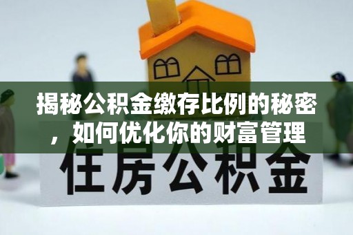 蚌山揭秘公积金缴存比例的秘密，如何优化你的财富管理