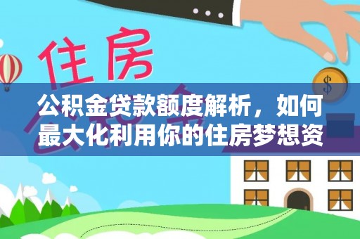 蚌山公积金贷款额度解析，如何最大化利用你的住房梦想资金