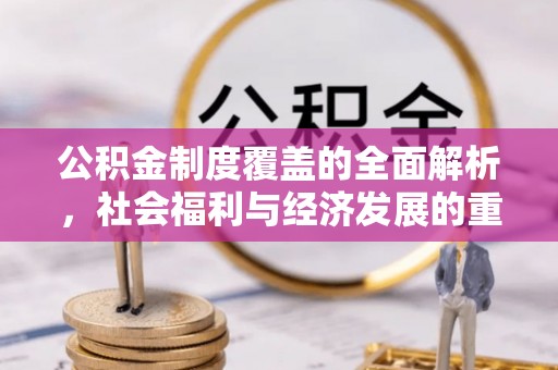 蚌山公积金制度覆盖的全面解析，社会福利与经济发展的重要纽带