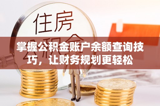 蚌山掌握公积金账户余额查询技巧，让财务规划更轻松