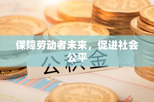 蚌山保障劳动者未来，促进社会公平