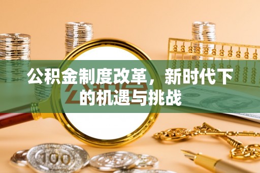 蚌山公积金制度改革，新时代下的机遇与挑战
