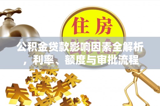 蚌山公积金贷款影响因素全解析，利率、额度与审批流程