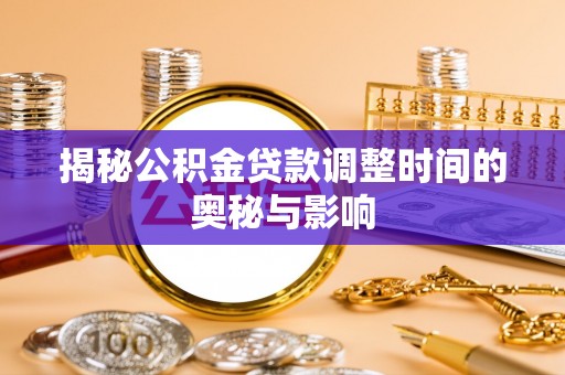 蚌山揭秘公积金贷款调整时间的奥秘与影响