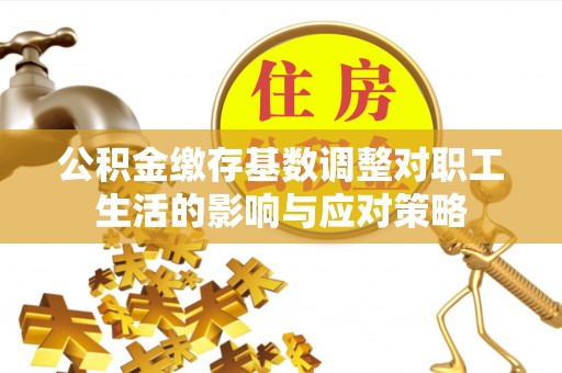 蚌山公积金缴存基数调整对职工生活的影响与应对策略