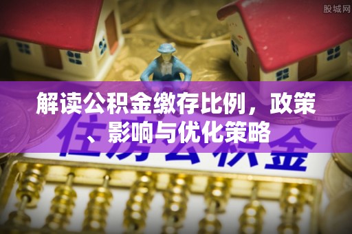 蚌山解读公积金缴存比例，政策、影响与优化策略