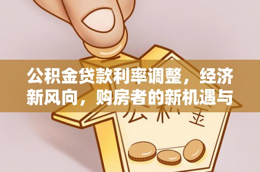蚌山公积金贷款利率调整，经济新风向，购房者的新机遇与挑战