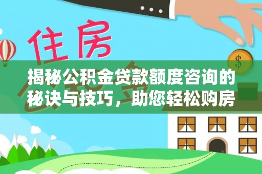 蚌山揭秘公积金贷款额度咨询的秘诀与技巧，助您轻松购房！
