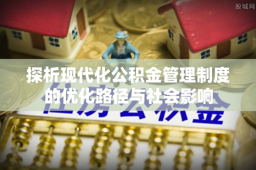 蚌山探析现代化公积金管理制度的优化路径与社会影响
