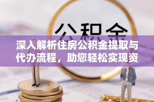 蚌山深入解析住房公积金提取与代办流程，助您轻松实现资金利用最大化