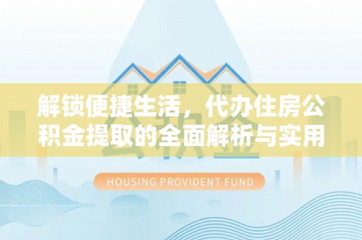 蚌山解锁便捷生活，代办住房公积金提取的全面解析与实用指南