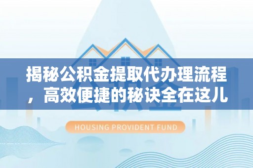 蚌山揭秘公积金提取代办理流程，高效便捷的秘诀全在这儿