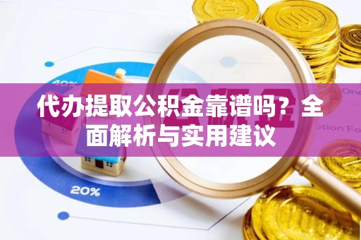 蚌山代办提取公积金靠谱吗？全面解析与实用建议