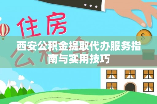 蚌山西安公积金提取代办服务指南与实用技巧