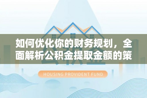 蚌山如何优化你的财务规划，全面解析公积金提取金额的策略与技巧
