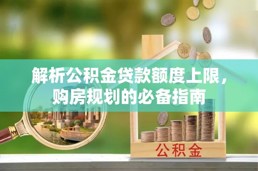 蚌山解析公积金贷款额度上限，购房规划的必备指南