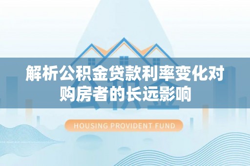 蚌山解析公积金贷款利率变化对购房者的长远影响