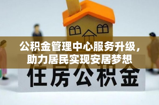 蚌山公积金管理中心服务升级，助力居民实现安居梦想