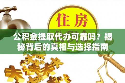 蚌山公积金提取代办可靠吗？揭秘背后的真相与选择指南