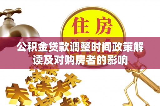 蚌山公积金贷款调整时间政策解读及对购房者的影响