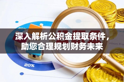 蚌山深入解析公积金提取条件，助您合理规划财务未来
