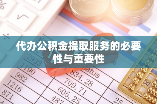 蚌山代办公积金提取服务的必要性与重要性