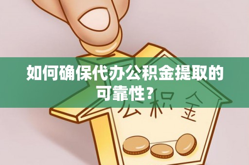 蚌山如何确保代办公积金提取的可靠性？