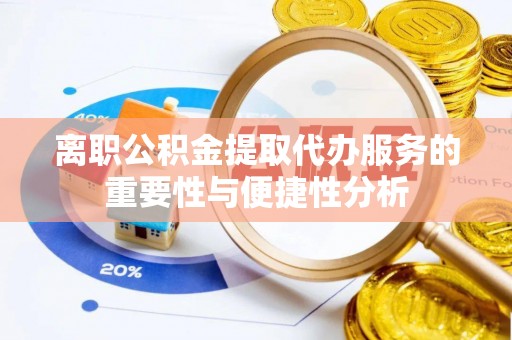 蚌山离职公积金提取代办服务的重要性与便捷性分析